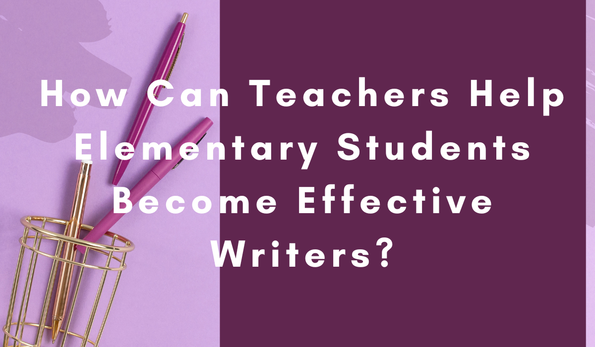 Teaching Elementary Students To Become Writers